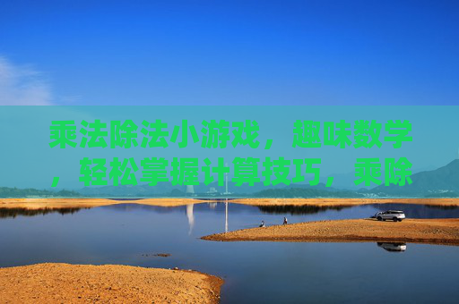 乘法除法小游戏,趣味数学,轻松掌握计算技巧,乘除法小游戏,趣味数学,轻松掌握计算技巧