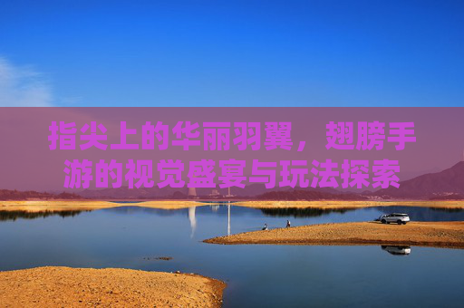 指尖上的华丽羽翼,翅膀手游的视觉盛宴与玩法探索