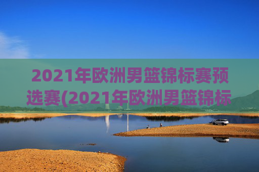 2021年欧洲男篮锦标赛预选赛(2021年欧洲男篮锦标赛预选赛结果)