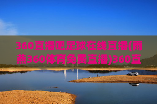 360直播吧足球在线直播(雨燕360体育免费直播)360直播吧足球在线直播，雨燕360体育免费直播平台
