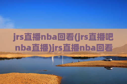 jrs直播nba回看(jrs直播吧nba直播)jrs直播nba回看(jrs直播吧nba直播)