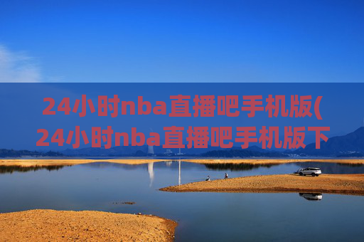 24小时nba直播吧手机版(24小时nba直播吧手机版下载)