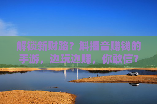 解锁新财路?斛播音赚钱的手游,边玩边赚,你敢信?