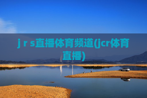 j r s直播体育频道(jcr体育直播)