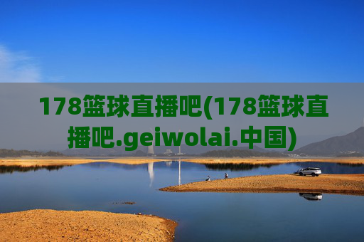 178篮球直播吧(178篮球直播吧.geiwolai.中国)