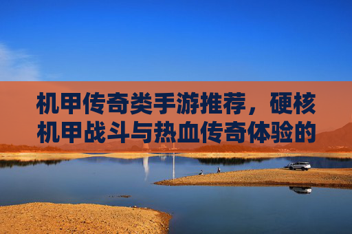 机甲传奇类手游推荐,硬核机甲战斗与热血传奇体验的完美融合,机甲传奇类手游推荐,硬核机甲战斗与热血传奇体验的完美融合