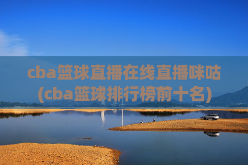 cba篮球直播在线直播咪咕(cba篮球排行榜前十名)