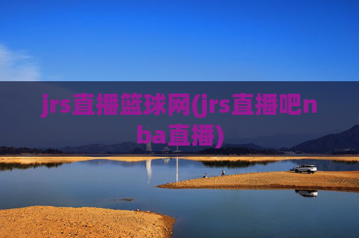 jrs直播篮球网(jrs直播吧nba直播)