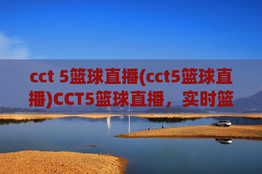 cct 5篮球直播(cct5篮球直播)CCT5篮球直播,实时篮球赛事在线直播平台