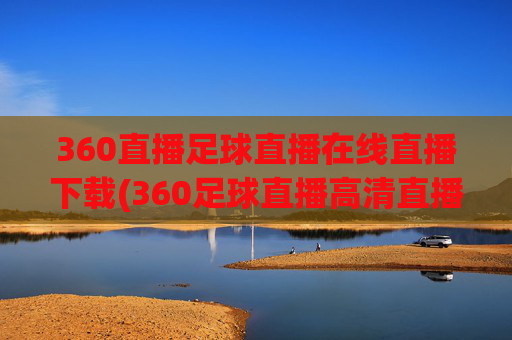 360直播足球直播在线直播下载(360足球直播高清直播)