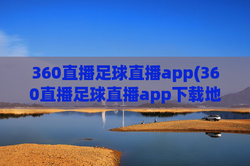 360直播足球直播app(360直播足球直播app下载地址)
