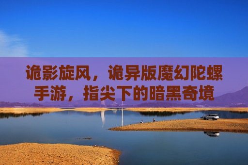 诡影旋风,诡异版魔幻陀螺手游,指尖下的暗黑奇境