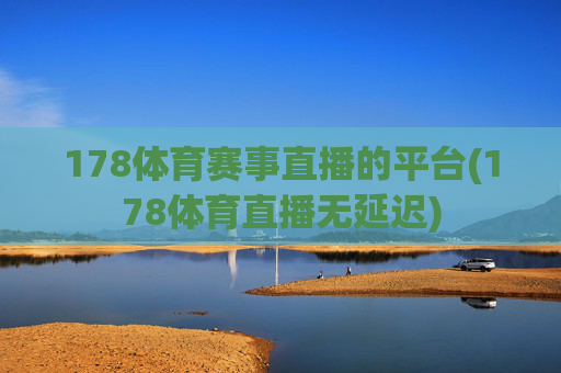 178体育赛事直播的平台(178体育直播无延迟)