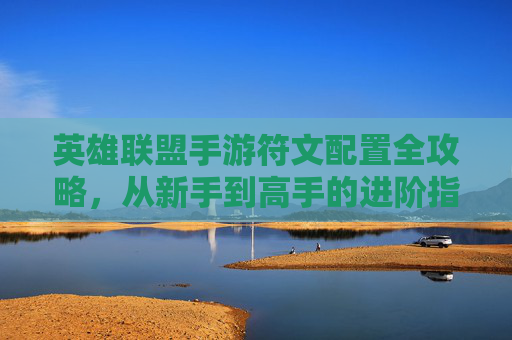 英雄联盟手游符文配置全攻略,从新手到高手的进阶指南,英雄联盟手游符文配置全攻略,从新手到高手的进阶指南