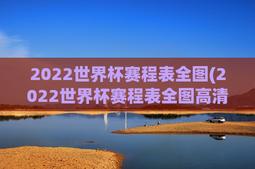 2022世界杯赛程表全图(2022世界杯赛程表全图高清)