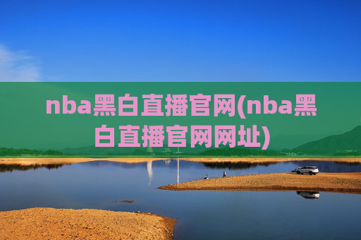 nba黑白直播官网(nba黑白直播官网网址)