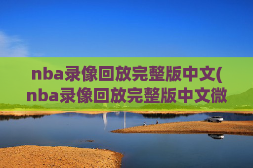 nba录像回放完整版中文(nba录像回放完整版中文微博)