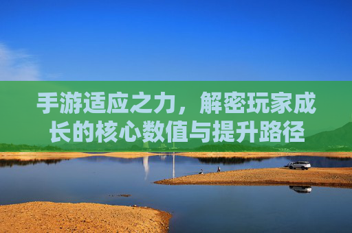 手游适应之力，解密玩家成长的核心数值与提升路径