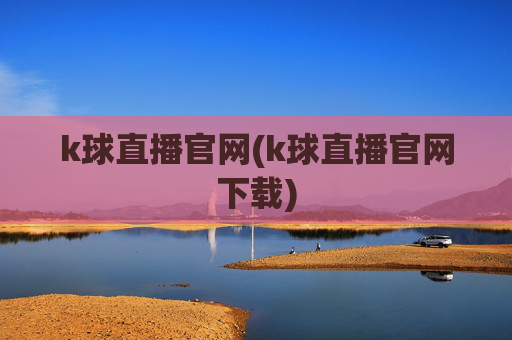 k球直播官网(k球直播官网下载)