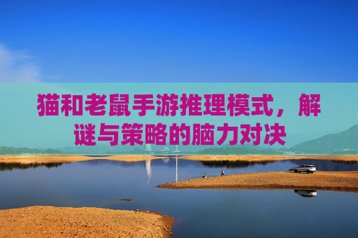 猫和老鼠手游推理模式，解谜与策略的脑力对决