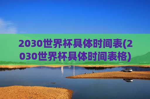 2030世界杯具体时间表(2030世界杯具体时间表格)