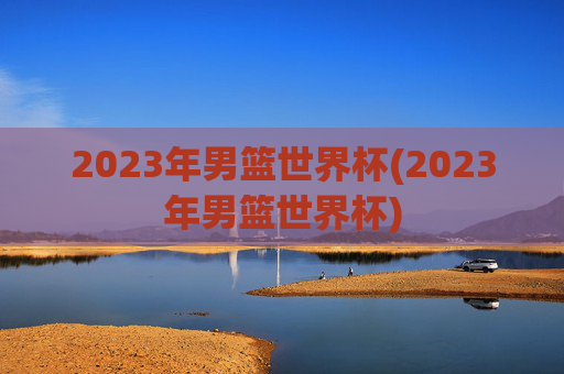 2023年男篮世界杯(2023年男篮世界杯)