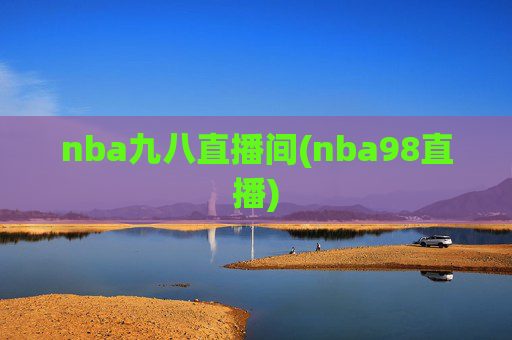 nba九八直播间(nba98直播)