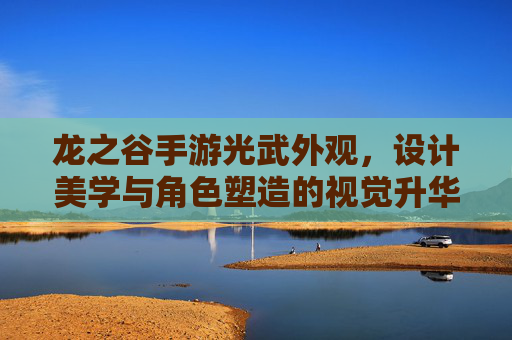 龙之谷手游光武外观,设计美学与角色塑造的视觉升华,龙之谷手游光武外观,设计美学与角色塑造的视觉升华