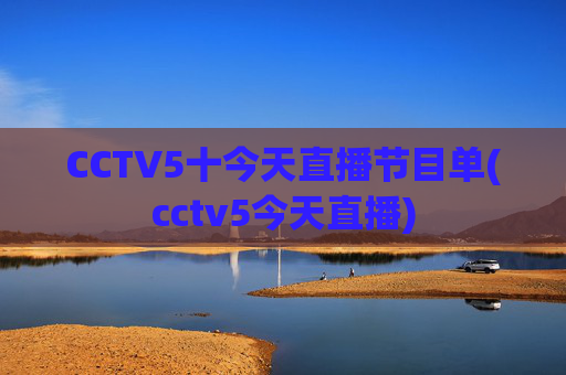CCTV5十今天直播节目单(cctv5今天直播)