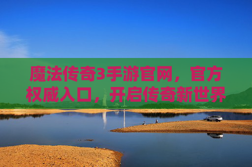 魔法传奇3手游官网,官方权威入口,开启传奇新世界的大门