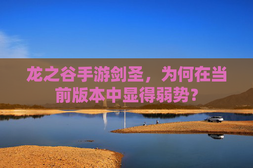 龙之谷手游剑圣，为何在当前版本中显得弱势？