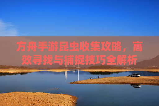 方舟手游昆虫收集攻略，高效寻找与捕捉技巧全解析