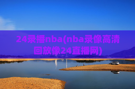 24录播nba(nba录像高清回放像24直播网)