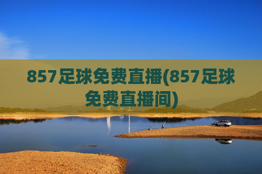 857足球免费直播(857足球免费直播间)