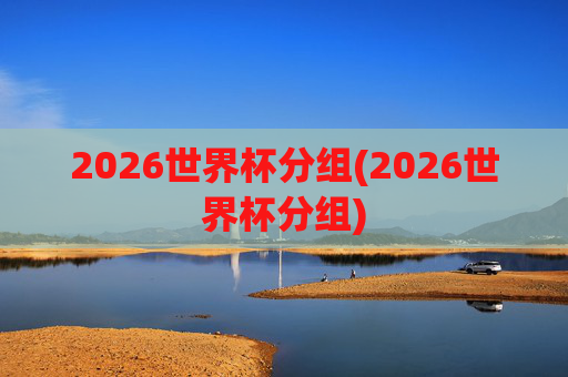 2026世界杯分组(2026世界杯分组)
