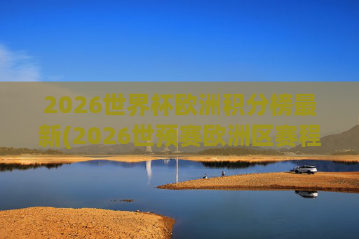 2026世界杯欧洲积分榜最新(2026世预赛欧洲区赛程)2026世界杯欧洲积分榜最新(2026世预赛欧洲区赛程)
