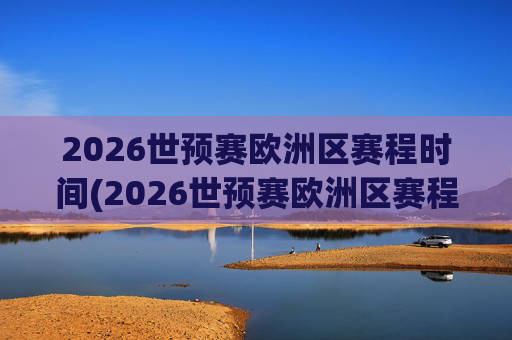 2026世预赛欧洲区赛程时间(2026世预赛欧洲区赛程时间表)