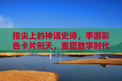 指尖上的神话史诗，手游彩色卡片刑天，重塑数字时代的神话战斗，指尖上的神话史诗，手游彩色卡片刑天重塑数字时代神话战斗