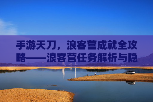 手游天刀，浪客营成就全攻略——浪客营任务解析与隐藏奖励解析