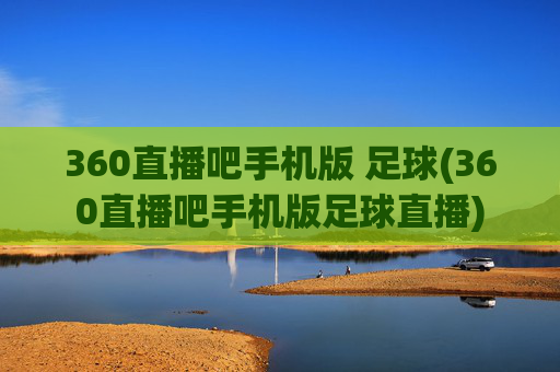360直播吧手机版 足球(360直播吧手机版足球直播)