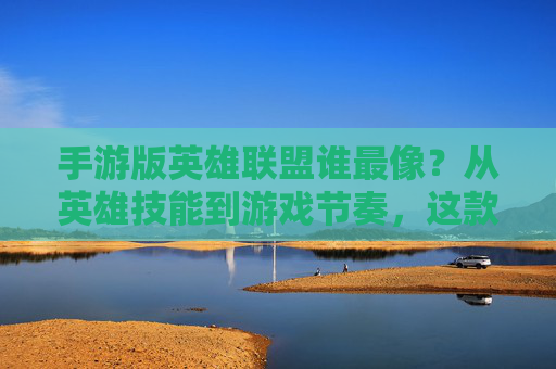手游版英雄联盟谁最像?从英雄技能到游戏节奏,这款游戏竟如此还原经典
