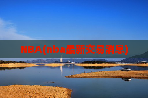 NBA(nba最新交易消息)