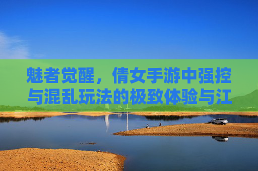 魅者觉醒，倩女手游中强控与混乱玩法的极致体验与江湖搅动