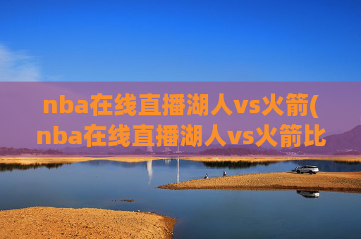 nba在线直播湖人vs火箭(nba在线直播湖人vs火箭比赛)