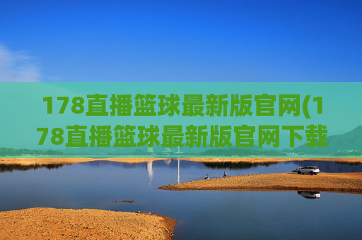 178直播篮球最新版官网(178直播篮球最新版官网下载)178直播篮球最新版官网下载
