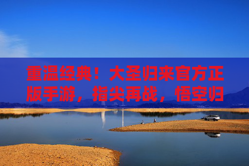 重温经典！大圣归来官方正版手游，指尖再战，悟空归来！重温经典！大圣归来官方正版手游，指尖再战，悟空归来！