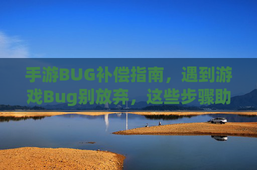 手游BUG补偿指南,遇到游戏Bug别放弃,这些步骤助你轻松拿补偿!手游BUG补偿指南,遇到游戏Bug别放弃,这些步骤助你轻松拿补偿!