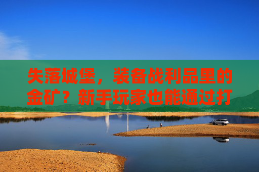 失落城堡，装备战利品里的金矿？新手玩家也能通过打装备轻松变现？失落城堡，装备战利品里的金矿？新手玩家也能轻松变现？