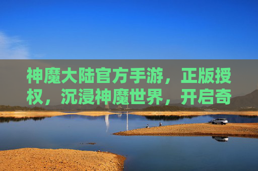神魔大陆官方手游,正版授权,沉浸神魔世界,开启奇幻冒险新篇章,神魔大陆官方手游,正版授权,沉浸神魔世界,开启奇幻冒险新篇章