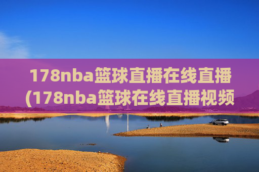 178nba篮球直播在线直播(178nba篮球在线直播视频)178nba篮球直播在线直播视频